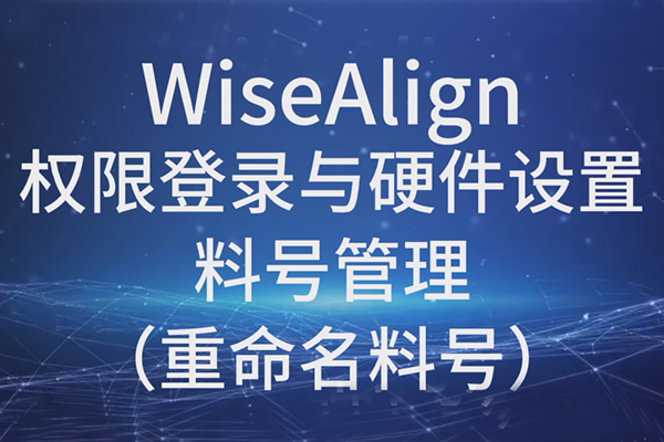 WiseAlign-權(quán)限登錄與硬件設(shè)置-料號(hào)管理（重命名料號(hào)）